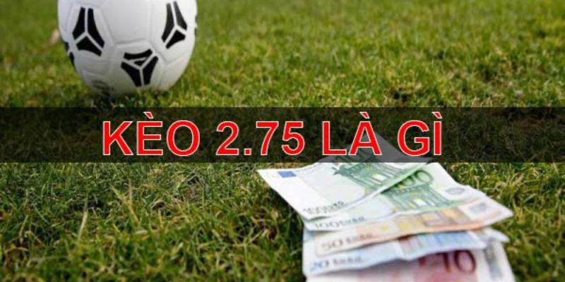 Kèo 2.75 là gì?