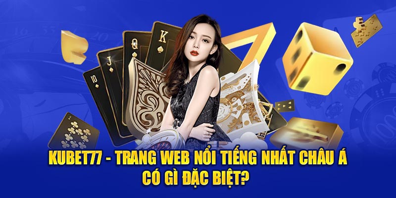 Tổng quan về thương hiệu giải trí đình đám nhất tại việt nam - Kubet77